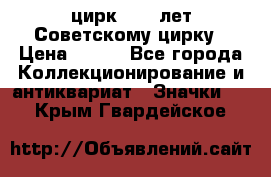 1.2) цирк : 50 лет Советскому цирку › Цена ­ 199 - Все города Коллекционирование и антиквариат » Значки   . Крым,Гвардейское